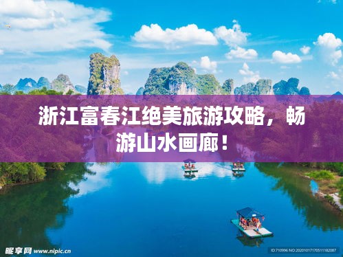 浙江富春江绝美旅游攻略，畅游山水画廊！