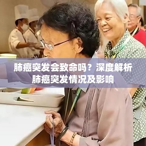 肺癌突发会致命吗?深度解析肺癌突发情况及影响