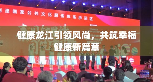 健康龙江引领风尚，共筑幸福健康新篇章