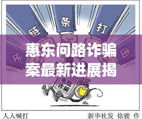 惠东问路诈骗案最新进展揭秘，案件结果大揭秘