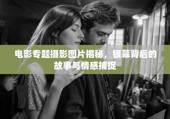电影专题摄影图片揭秘，银幕背后的故事与情感捕捉