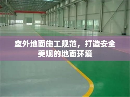 室外地面施工规范，打造安全美观的地面环境