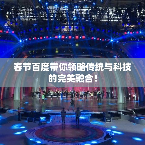 春节百度带你领略传统与科技的完美融合！