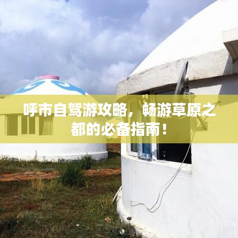 呼市自驾游攻略，畅游草原之都的必备指南！