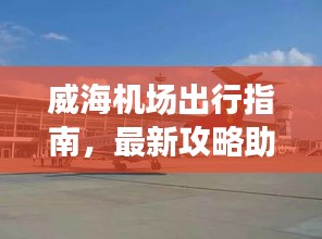 威海机场出行指南，最新攻略助你轻松启程！
