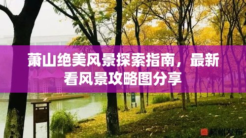 萧山绝美风景探索指南,最新看风景攻略图分享