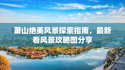 萧山绝美风景探索指南,最新看风景攻略图分享
