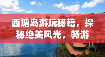西塘岛游玩秘籍，探秘绝美风光，畅游旅行攻略！