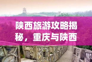 陕西旅游攻略揭秘，重庆与陕西之旅的完美融合之旅