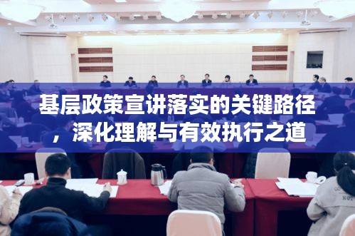基层政策宣讲落实的关键路径，深化理解与有效执行之道