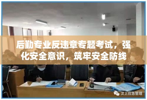 后勤专业反违章专题考试，强化安全意识，筑牢安全防线