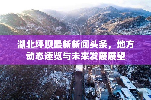 湖北坪坝最新新闻头条，地方动态速览与未来发展展望