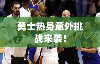 勇士热身意外挑战来袭！