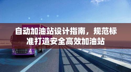 自动加油站设计指南,规范标准打造安全高效加油站