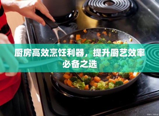厨房高效烹饪利器，提升厨艺效率必备之选