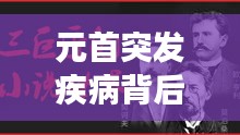 元首突发疾病背后的故事,领导人健康与治理责任的双重关注