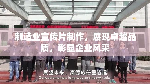 制造业宣传片制作，展现卓越品质，彰显企业风采