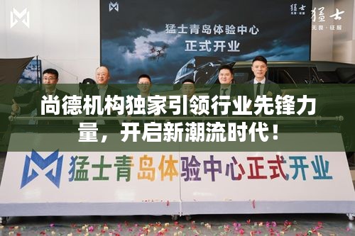 尚德机构独家引领行业先锋力量，开启新潮流时代！