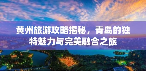 黄州旅游攻略揭秘，青岛的独特魅力与完美融合之旅