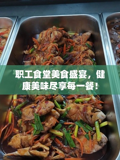 职工食堂美食盛宴，健康美味尽享每一餐！