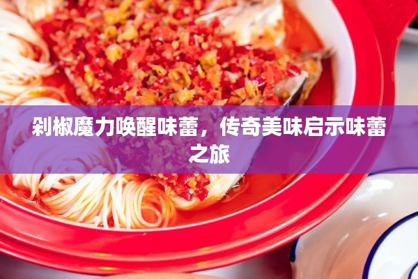 剁椒魔力唤醒味蕾，传奇美味启示味蕾之旅