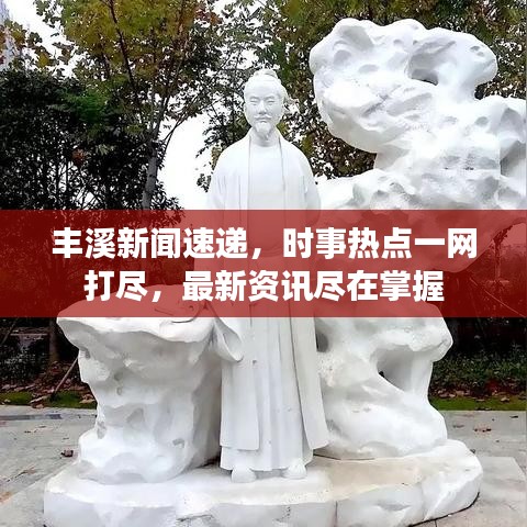 丰溪新闻速递，时事热点一网打尽，最新资讯尽在掌握