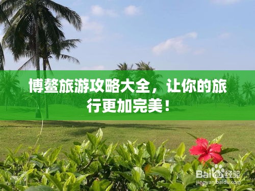 博鳌旅游攻略大全,让你的旅行更加完美!