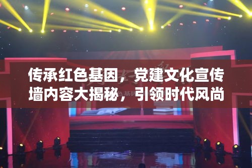 传承红色基因，党建文化宣传墙内容大揭秘，引领时代风尚！