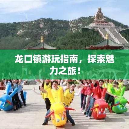 龙口镇游玩指南，探索魅力之旅！