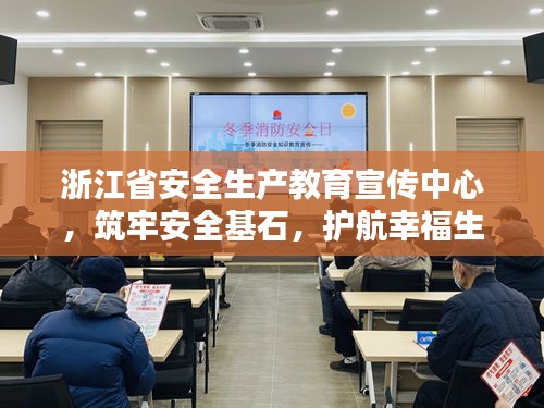 浙江省安全生产教育宣传中心，筑牢安全基石，护航幸福生活保障