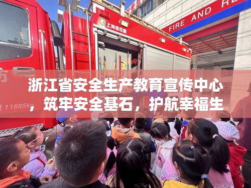 浙江省安全生产教育宣传中心,筑牢安全基石,护航幸福生活保障