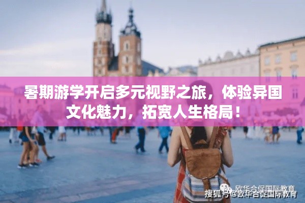 暑期游学开启多元视野之旅，体验异国文化魅力，拓宽人生格局！