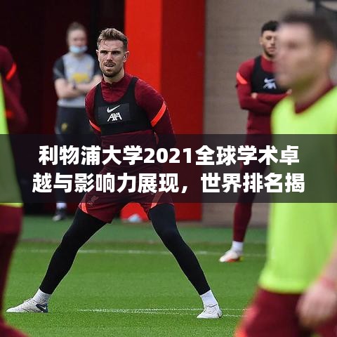 利物浦大学2021全球学术卓越与影响力展现，世界排名揭秘