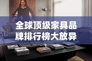 全球顶级家具品牌排行榜大放异彩！