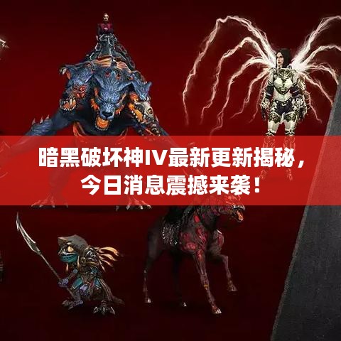 暗黑破坏神IV最新更新揭秘，今日消息震撼来袭！