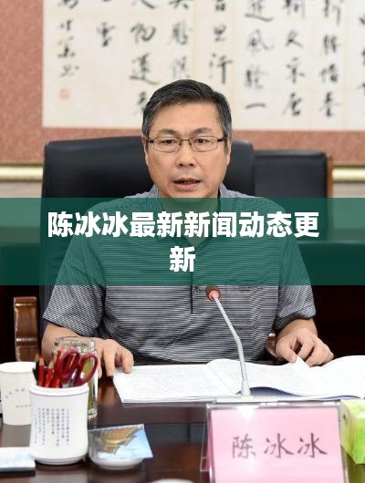 陈冰冰最新新闻动态更新