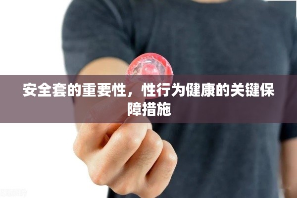 安全套的重要性，性行为健康的关键保障措施