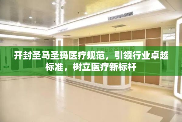 开封圣马圣玛医疗规范，引领行业卓越标准，树立医疗新标杆
