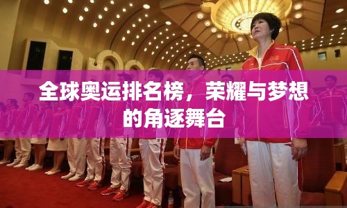 全球奥运排名榜,荣耀与梦想的角逐舞台