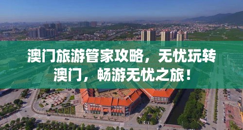 澳门旅游管家攻略，无忧玩转澳门，畅游无忧之旅！