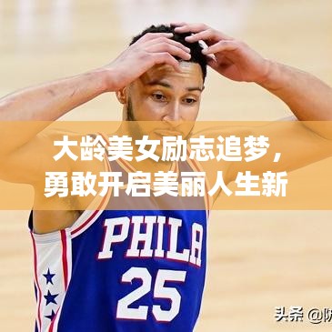 大龄美女励志追梦，勇敢开启美丽人生新篇章