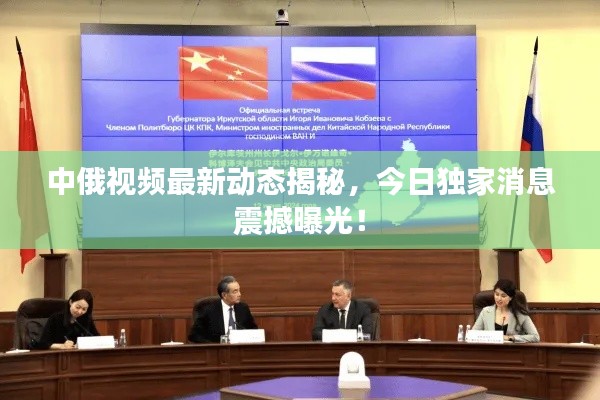 中俄视频最新动态揭秘，今日独家消息震撼曝光！