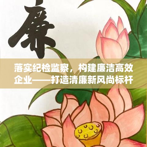 落实纪检监察，构建廉洁高效企业——打造清廉新风尚标杆