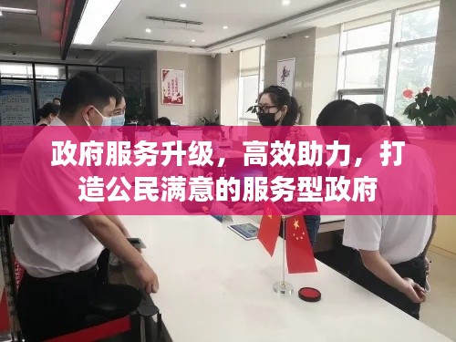 政府服务升级，高效助力，打造公民满意的服务型政府