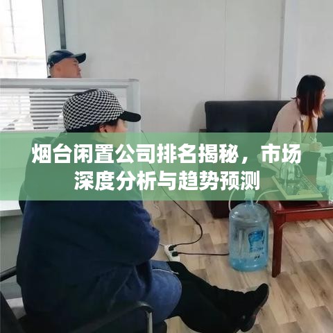 烟台闲置公司排名揭秘，市场深度分析与趋势预测