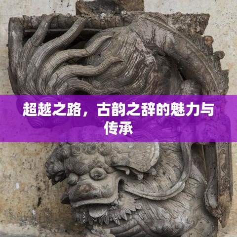 超越之路，古韵之辞的魅力与传承