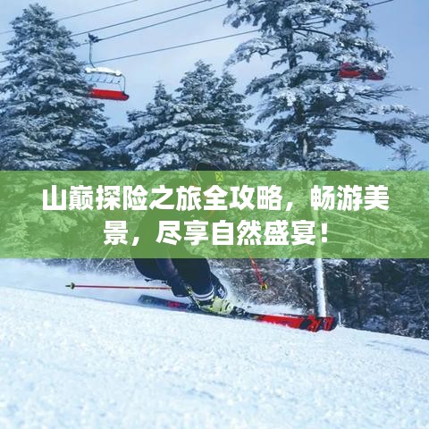 山巅探险之旅全攻略，畅游美景，尽享自然盛宴！