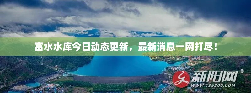富水水库今日动态更新，最新消息一网打尽！