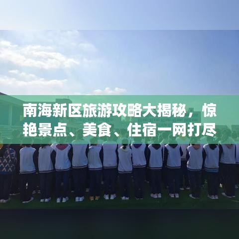南海新区旅游攻略大揭秘，惊艳景点、美食、住宿一网打尽！