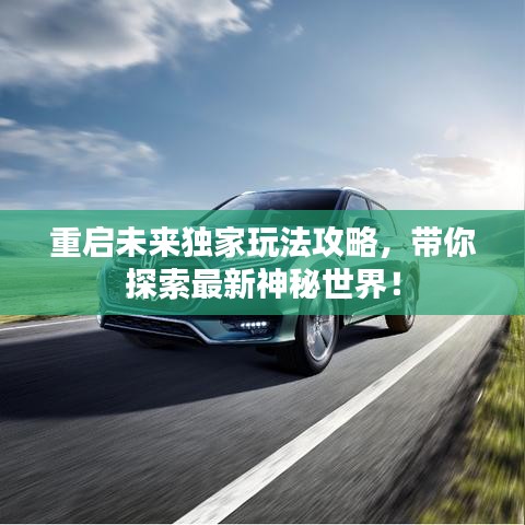 重启未来独家玩法攻略，带你探索最新神秘世界！